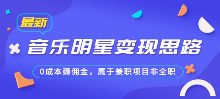 某公众号付费文章《音乐明星变现思路，0成本薅佣金，属于兼职项目非全职》-观智斋电商课程站