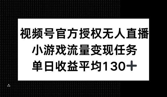 视频号官方授权无人直播，小游戏流量任务，单日收益平均1张-观智斋电商课程站