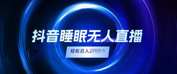 抖音睡眠直播，小白无脑入，轻松日入2K+-观智斋电商课程站