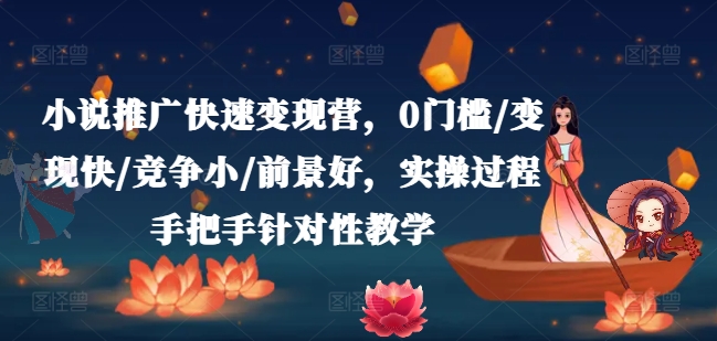 小说推广快速变现营，0门槛/变现快/竞争小/前景好，实操过程手把手针对性教学-观智斋电商课程站