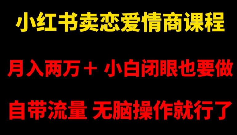 小红书卖恋爱情商课程，月入两万＋，小白闭眼也要做，自带流量，无脑操作就行了【揭秘】-观智斋电商课程站