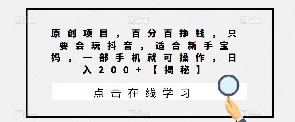 原创项目，百分百挣钱，只要会玩抖音，适合新手宝妈，一部手机就可操作，日入200+【揭秘】-观智斋电商课程站