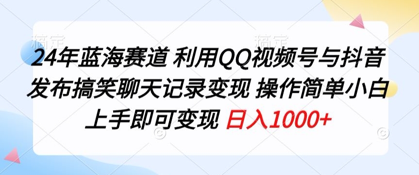 24年蓝海赛道，利用QQ视频号与抖音发布搞笑聊天记录变现，操作简单，小白上手即可变现-观智斋电商课程站