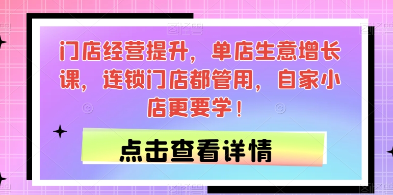 门店经营提升，单店生意增长课，连锁门店都管用，自家小店更要学！-观智斋电商课程站