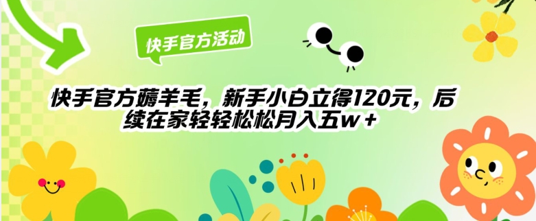 快手官方薅羊毛新手小白立得120元，后续在家轻轻松松5w-观智斋电商课程站