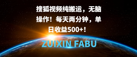 搜狐视频纯搬运，无脑操作!每天两分钟，单日收益5张-观智斋电商课程站