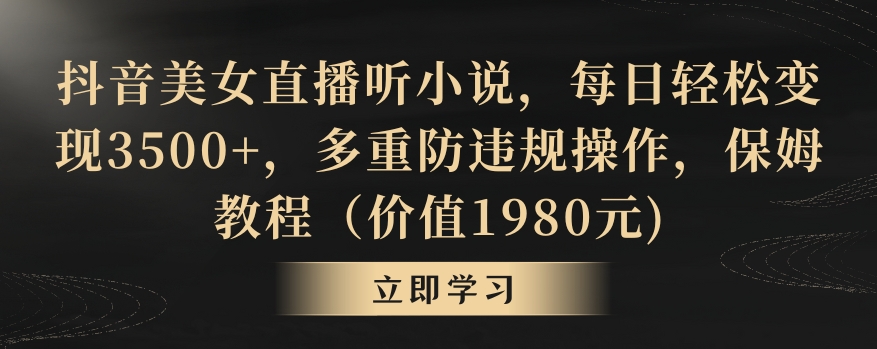 抖音美女直播听小说，每日轻松变现3500+，多重防违规操作，保姆教程（价值1980元)【揭秘】-观智斋电商课程站