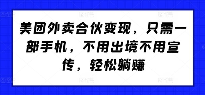 美团外卖合伙变现，只需一部手机，不用出境不用宣传，轻松躺赚!-观智斋电商课程站