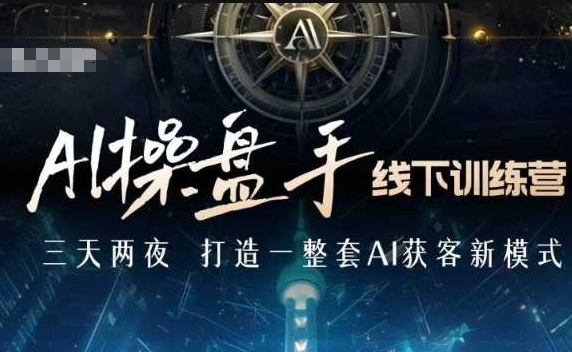 AI操盘手线下训练营，打造AI获客新模式，跟上ai时代，新商业-观智斋电商课程站