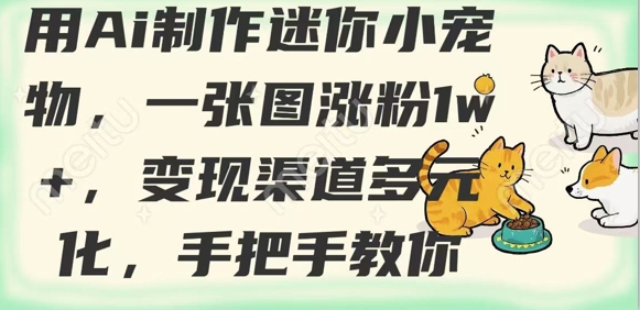 用AI制作迷你小宠物，一张图涨粉1w+，变现渠道多元化，手把手教你-观智斋电商课程站