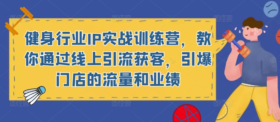 健身行业IP实战训练营，教你通过线上引流获客，引爆门店的流量和业绩-观智斋电商课程站