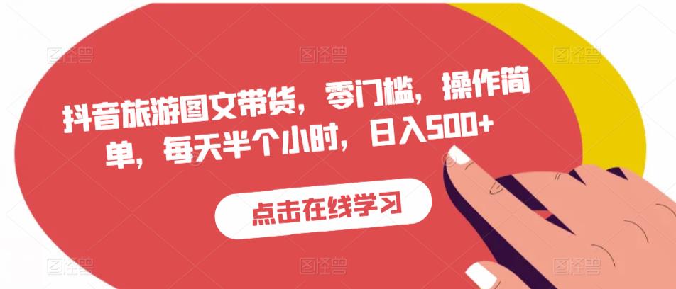 抖音旅游图文带货，零门槛，操作简单，每天半个小时，日入500+-观智斋电商课程站