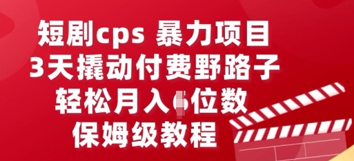 短剧cps暴力项目，3天撬动付费野路子，有人偷偷月入五位数，保姆级教程-观智斋电商课程站