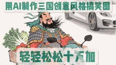 用AI制作三国创意风格搞笑图，轻松涨粉-观智斋电商课程站