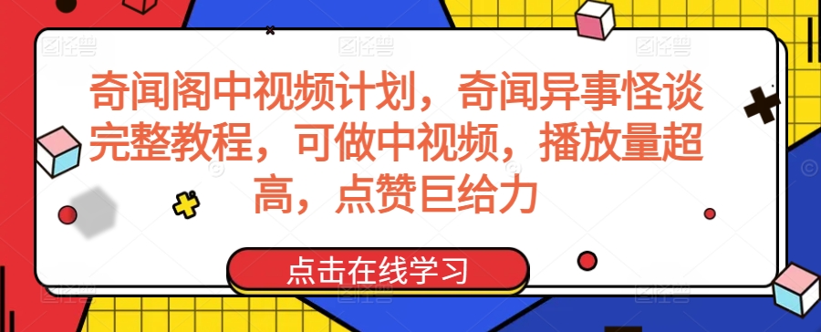 奇闻阁中视频计划，奇闻异事怪谈完整教程，可做中视频，播放量超高，点赞巨给力-观智斋电商课程站