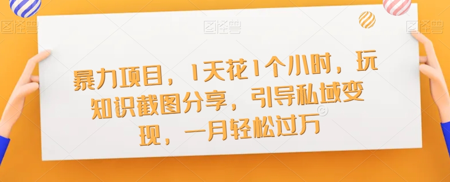 暴力项目，1天花1个小时，玩知识截图分享，引导私域变现，一月轻松过万【截图】-观智斋电商课程站