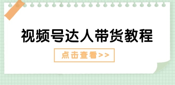 视频号达人带货教程：达人剧情打法(长期)+达人带货广告(短期)-观智斋电商课程站