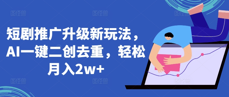 短剧推广升级新玩法，AI一键二创去重，轻松月入2w+【揭秘】-观智斋电商课程站