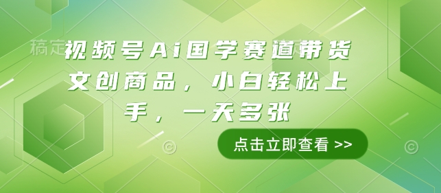 视频号Ai国学赛道带货文创商品，小白轻松上手，一天多张-观智斋电商课程站