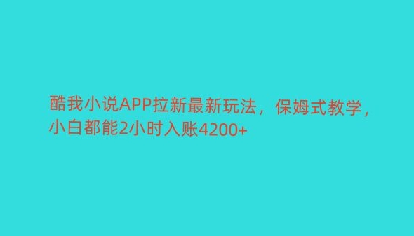 酷我小说APP拉新最新玩法，保姆式教学，小白都能2小时入账4200+-观智斋电商课程站