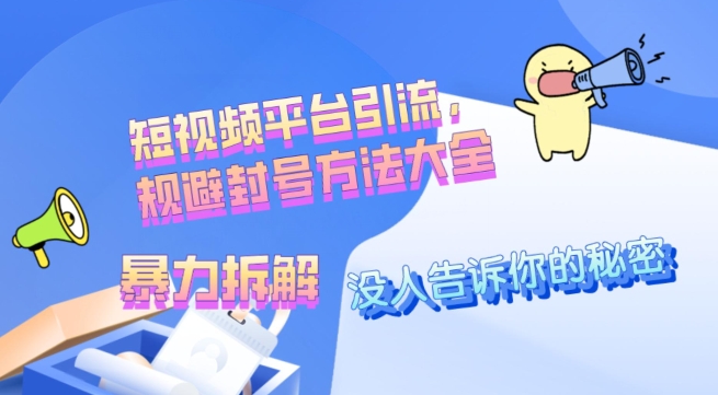没人愿意告诉你的秘密，短视频平台引流，规避封号方法大全(暴力拆解)-观智斋电商课程站