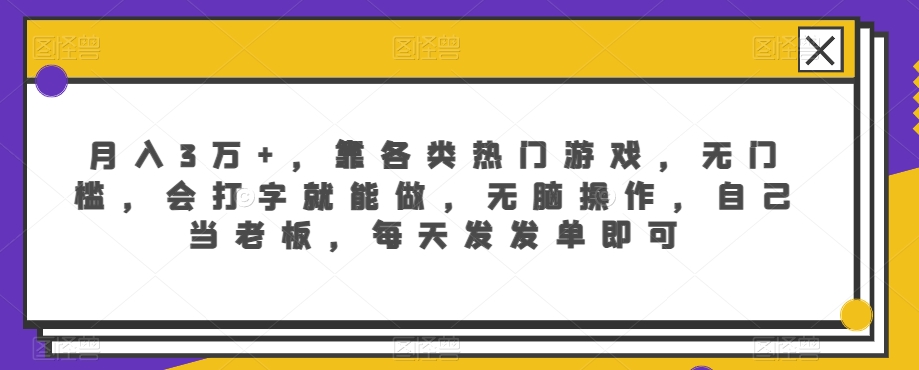 月入3万+，靠各类热门游戏，无门槛，会打字就能做，无脑操作，自己当老板，每天发发单即可-观智斋电商课程站