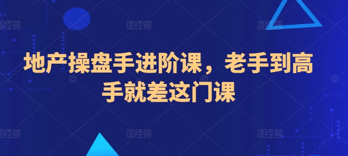 地产操盘手进阶课，老手到高手就差这门课-观智斋电商课程站
