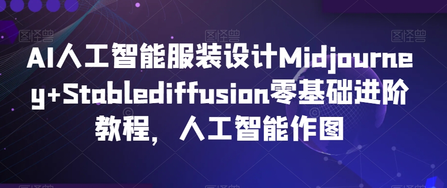 AI人工智能服装设计Midjourney+Stablediffusion零基础进阶教程，人工智能作图-观智斋电商课程站