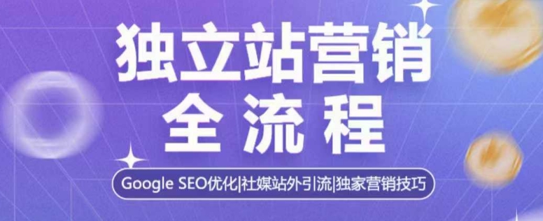独立站营销全流程，Google SEO优化，社媒站外引流，独家营销技巧-观智斋电商课程站