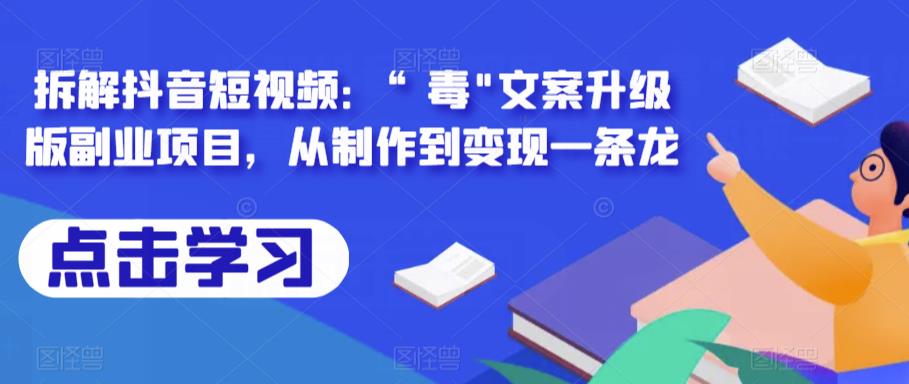 拆解抖音短视频：“毒”文案升级版副业项目，从制作到变现一条龙-观智斋电商课程站