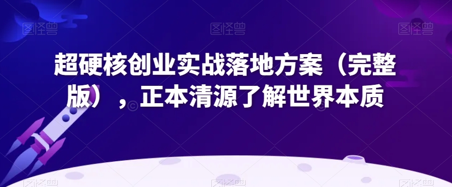 超硬核创业实战落地方案（完整版），正本清源了解世界本质-观智斋电商课程站