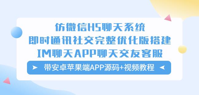 仿微信H5聊天系统即时通讯社交完整优化版，带安卓苹果端APP源码+视频教程-观智斋电商课程站