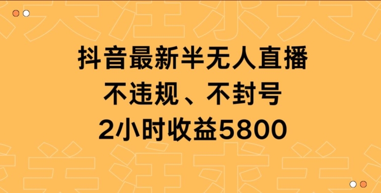 抖音最新半无人直播，不违规、不封号，2小时收益5800-观智斋电商课程站