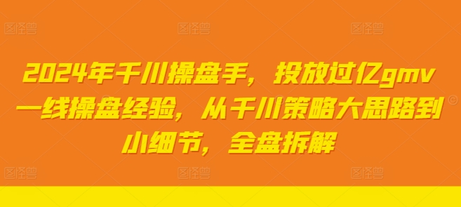 2024年千川操盘手，投放过亿gmv一线操盘经验，从千川策略大思路到小细节，全盘拆解-观智斋电商课程站
