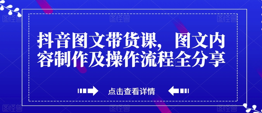 抖音图文带货课，图文内容制作及操作流程全分享-观智斋电商课程站