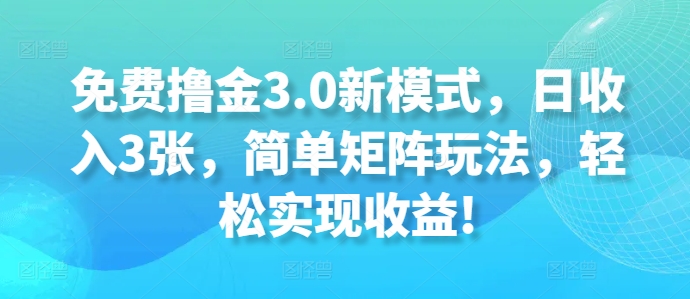 免费撸金3.0新模式，日收入3张，简单矩阵玩法，轻松实现收益!-观智斋电商课程站