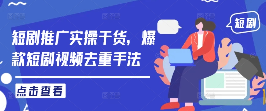 短剧推广实操干货，爆款短剧视频去重手法-观智斋电商课程站