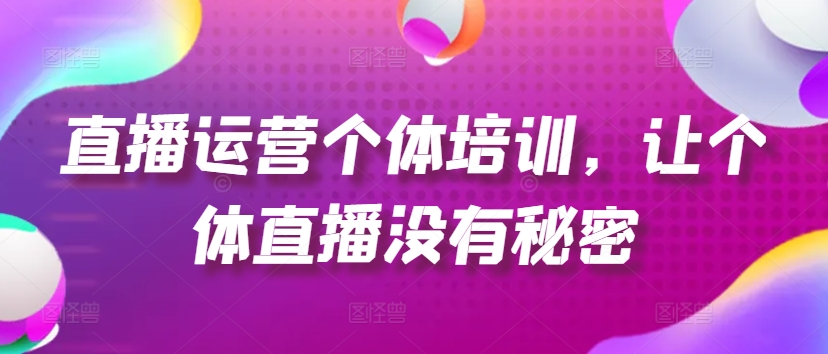直播运营个体培训，让个体直播没有秘密，起号、货源、单品打爆、投流等玩法-观智斋电商课程站