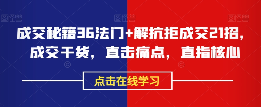 成交秘籍36法门+解抗拒成交21招，成交干货，直击痛点，直指核心-观智斋电商课程站