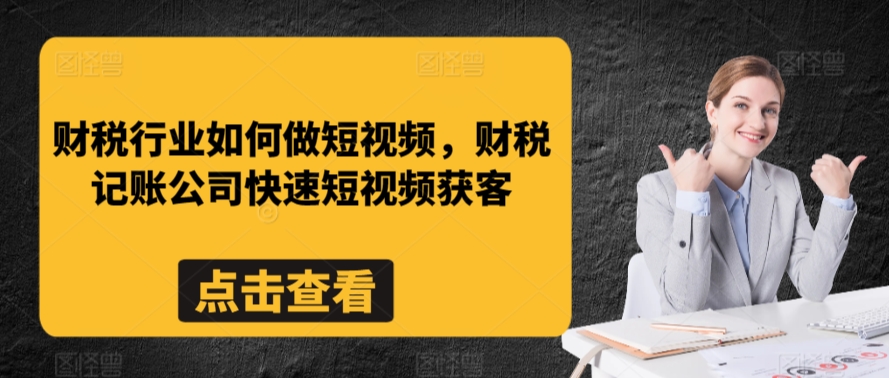 财税行业如何做短视频，财税记账公司快速短视频获客-观智斋电商课程站