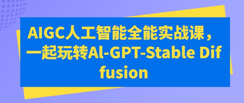 AIGC人工智能全能实战课，一起玩转Al-GPT-Stable Diffusion-观智斋电商课程站