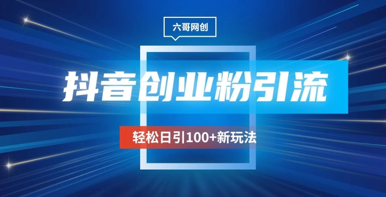 抖音引流创业粉新玩法，日引100+很轻松，可放大-观智斋电商课程站
