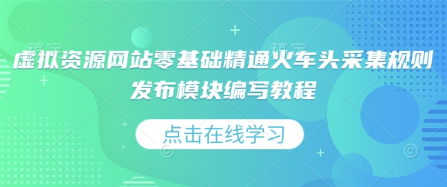 虚拟资源网站零基础精通火车头采集规则发布模块编写教程-观智斋电商课程站