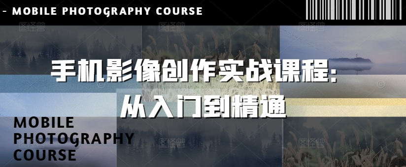 手机影像创作实战课程：从入门到精通-观智斋电商课程站