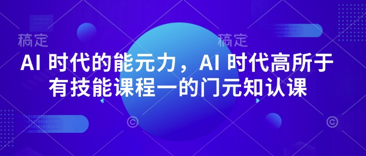 AI 时代的‮能元‬力，AI 时代高‮所于‬有技能课程‮一的‬门元‮知认‬课-观智斋电商课程站
