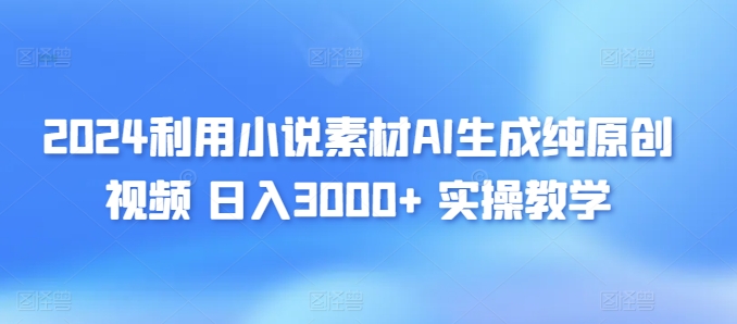 2024利用小说素材AI生成纯原创视频，日入3000+ 实操教学-观智斋电商课程站