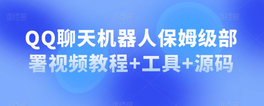 QQ聊天机器人保姆级部署视频教程+工具+源码-观智斋电商课程站