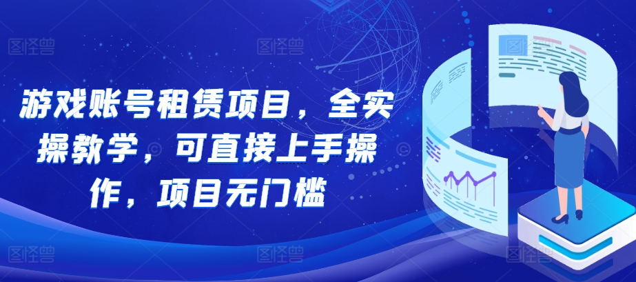 游戏账号租赁项目，全实操教学，可直接上手操作，项目无门槛-观智斋电商课程站