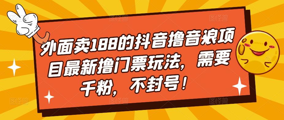 外面卖188的抖音撸音浪项目最新撸门票玩法，需要千粉，不封号！-观智斋电商课程站