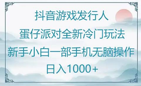 抖音游戏发行人“蛋仔派对“”全新冷门玩法，新手小白一部手机无脑操作懒人日入1000+-观智斋电商课程站